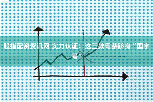 股指配资资讯网 实力认证!这三款粤茶跻身“国字号”