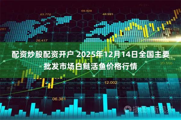配资炒股配资开户 2025年12月14日全国主要批发市场白鲢活鱼价格行情