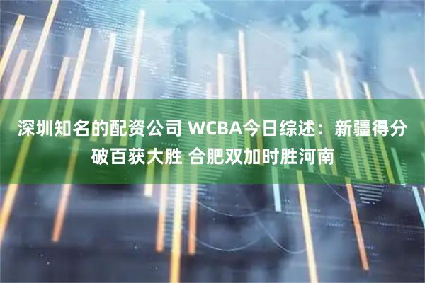 深圳知名的配资公司 WCBA今日综述：新疆得分破百获大胜 合肥双加时胜河南