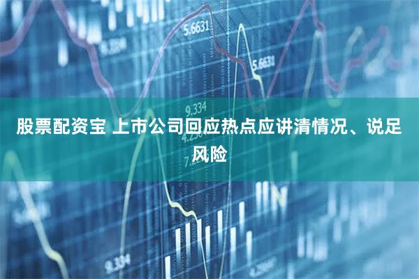 股票配资宝 上市公司回应热点应讲清情况、说足风险