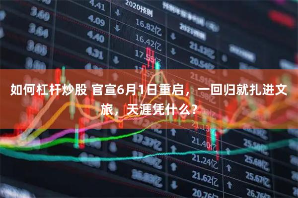 如何杠杆炒股 官宣6月1日重启，一回归就扎进文旅，天涯凭什么？