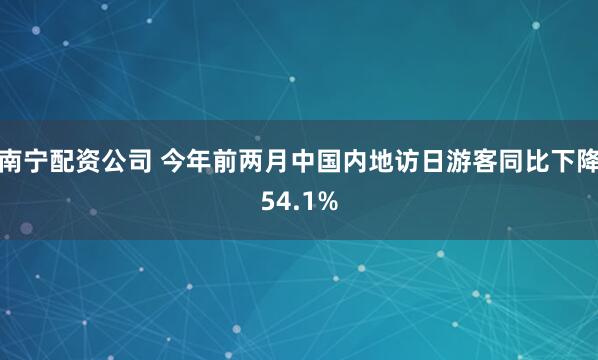 南宁配资公司 今年前两月中国内地访日游客同比下降54.1%